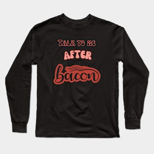 Talk to me after bacon Long Sleeve T-Shirt